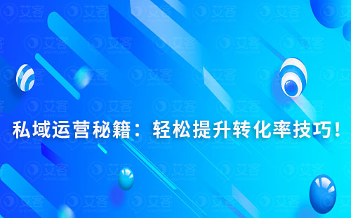 私域運(yùn)營秘籍：輕松提升轉(zhuǎn)化率技巧