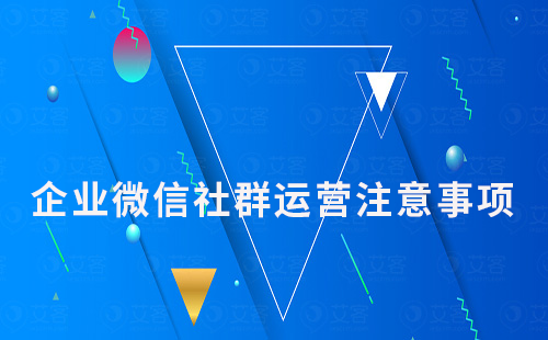 企業微信社群運營需要注意哪些問題