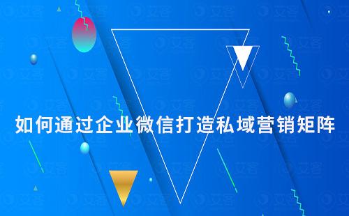 如何通過(guò)企業(yè)微信打造強(qiáng)大的私域流量營(yíng)銷矩陣