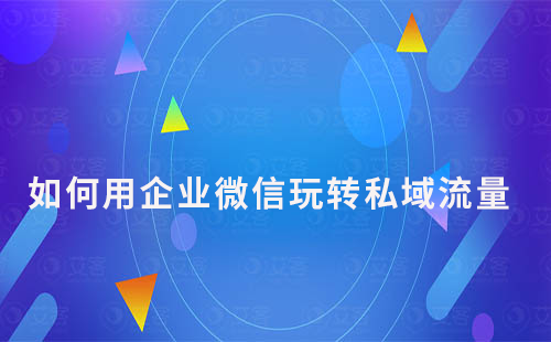 如何用企業微信玩轉私域流量