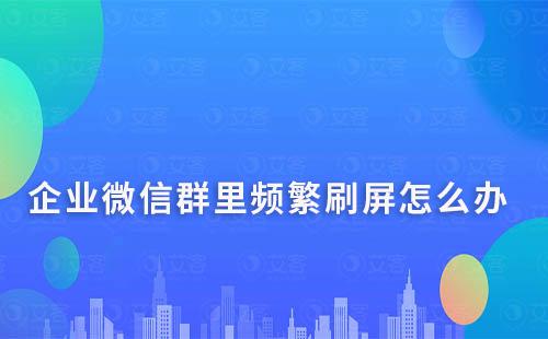 企業微信群里頻繁刷屏怎么辦