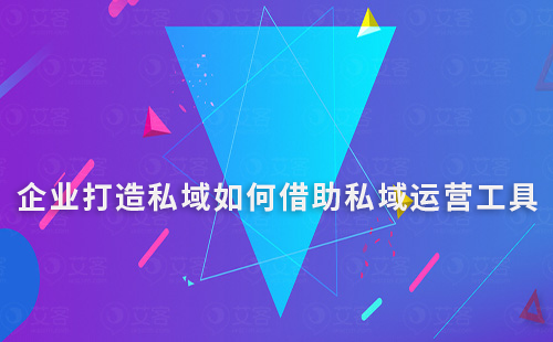 企業(yè)打造私域如何借助私域運營工具快速搭建流量池