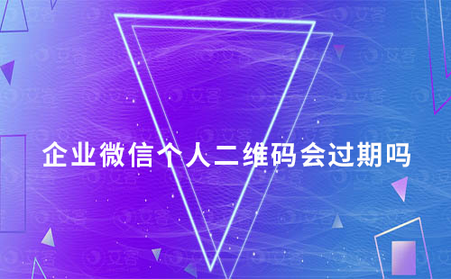 企業(yè)微信個人二維碼會過期嗎