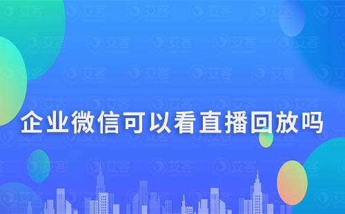 企業(yè)微信可以看直播回放嗎